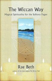 book cover of The Wiccan Way: Magical Spirituality for the Solitary Pagan by Rae Beth