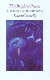 book cover of This Brighter Prison: A Book of Journeys by Karen Connelly