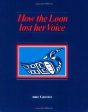 book cover of How the Loon Lost her Voice by Anne Cameron