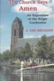 book cover of The church says amen : an exposition of the Belgic Confession by Jakob van Bruggen