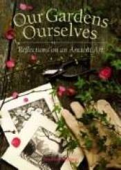 book cover of Our Gardens Ourselves: Reflections on an Ancient Art by Jennifer Bennett