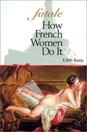 book cover of Fatale : How French Women Do It by Edith I. Kunz