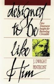 book cover of Designed to be like Him : fellowship, conduct, conflict, maturity by J. Dwight Pentecost