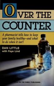 book cover of Over the Counter: A Pharmacist Tells How to Keep Your Family Healthy - And What to Do When It Isn't by Dan Little