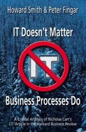 book cover of IT Doesn't Matter-Business Processes Do: A Critical Analysis of Nicholas Carr's I.T. Article in the Harvard Business Rev by Howard Smith