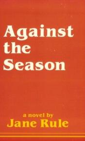 book cover of Against the season by Jane Rule