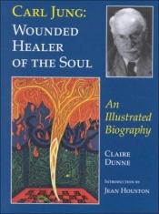 book cover of Carl Jung: Wounded Healer of the Soul - An Illustrated Biography by Claire Dunne