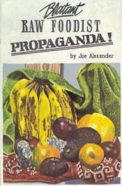 book cover of Blatant Raw Foodist Propaganda! by Joe Alexander