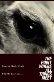 book cover of The Point Where All Things Meet: Essays on Charles Wright by Tom Andrews