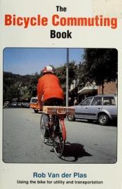 book cover of Bicycle Commuting Book: Using the Bicycle for Utility and Transportation by Rob Van der Plas
