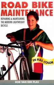 book cover of Road Bike Maintenance: Repair and Maintaining the Modern Lightweight Bike by Rob Van der Plas
