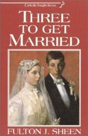 book cover of Three to Get Married (Catholic Insight) by Fulton J. Sheen