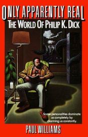 book cover of Only Apparently Real: The World of Philip K. Dick by Paul Williams