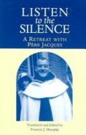 book cover of Listen To The Silence: A Retreat With Pere Jacques by Jacques Bunel