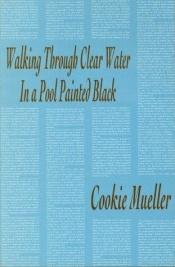 book cover of Walking through clear water in a pool painted black by Cookie Mueller