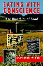 book cover of Eating with conscience : the bioethics of food by Michael Fox