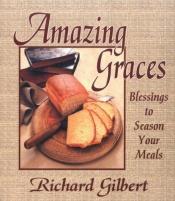 book cover of Amazing graces : blessings to season your meals by Richard Reynolds Gilbert