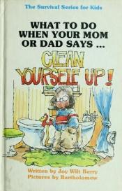 book cover of What to Do When Your Mom or Dad Says... "Clean Yourself Up!" by Joy Wilt