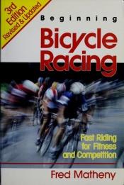 book cover of Beginning Bicycle Racing by Fred Matheny