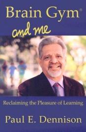 book cover of Brain Gym and Me - Reclaiming the Pleasure of Learning by Paul E. Dennison