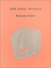 book cover of Quill, Solitary Apparition by Barbara Guest