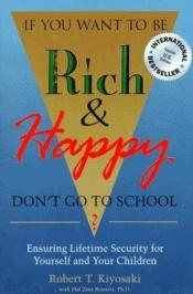 book cover of If You Want to Be Rich & Happy: Don't Go to School? : Ensuring Lifetime Security for Yourself and Your Children by 羅伯特·清崎