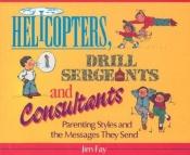 book cover of Helicopters, Drill Sergeants & Consultants: Parenting Styles and the Messages They Send by Jim Fay