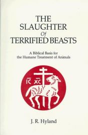 book cover of The Slaughter of Terrified Beasts: A Biblical Basis for the Humane Treatment of Animals by J. R. Hyland