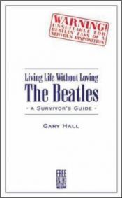 book cover of Living Life Without Loving the Beatles: A Survivor's Guide by Gary Hall