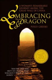 book cover of Embracing the Dragon: A Woman's Remarkable Journey Along the Great Wall of China by Polly Greeks