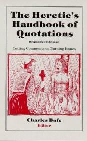 book cover of The Heretic's Handbook of Quotations : Cutting Comments on Burning Issues by Charles Bufe