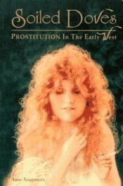 book cover of soiled doves: prostitutionin the early west by Anne Seagraves