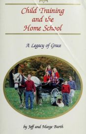 book cover of Child Training and the Home School: A Legacy of Grace by Jeff Barth