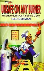 book cover of Unsafe on Any Burner: Misadventures of a Rookie Cook by Fred G. Gosman