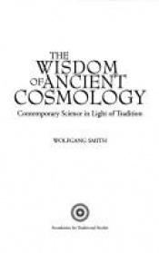 book cover of The Wisdom of Ancient Cosmology: Contemporary Science in Light of Tradition by Wolfgang Smith