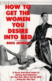 book cover of How to Get the Women You Desire into Bed by Ross Jeffries