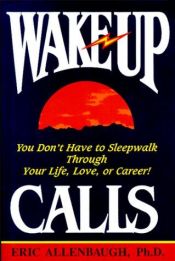 book cover of Wake-up Calls: You Don't Have to Sleepwalk Through Your Life, Love, or Career! by Eric Allenbaugh
