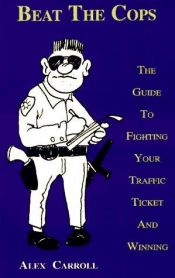 book cover of Beat the Cops: The Guide to Fighting Your Traffic Ticket and Winning by Alex Carroll