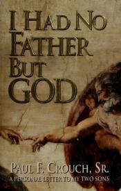 book cover of I Had No Father but God: A Personal Letter to My Sons by Paul Crouch