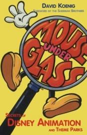 book cover of Mouse Under Glass : Secrets of Disney Animation & Theme Parks by David Koenig