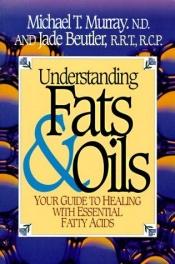 book cover of Understanding Fats & Oils: Your Guide to Healing With Essential Fatty Acids by Michael T. Murray