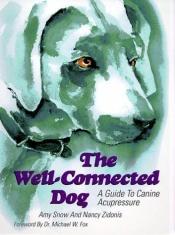 book cover of The Well-Connected Dog: A Guide to Canine Acupressure by Amy Snow|Ella Bittel|Nancy A. Zidonis