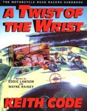 book cover of A Twist of the Wrist: The Motorcycle Road Racers Handbook by Keith Code