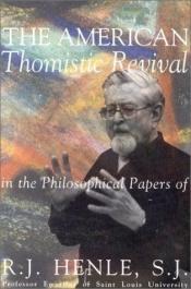 book cover of The American Thomistic revival in the philosophical papers of R.J. Henle, S.J. : from the writing of R.J. Henle, S.J., p by R. J. Henle