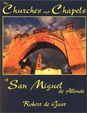 book cover of The Churches and Chapels of San Miguel de Allende by Robert De Gast