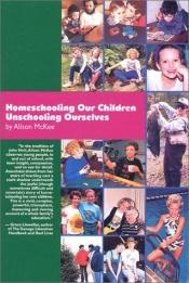 book cover of Homeschooling our children, unschooling ourselves by Alison McKee