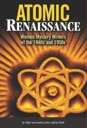 book cover of Atomic Renaissance: Women Mystery Writers of the 1940s and 1950s by Jeffrey Marks