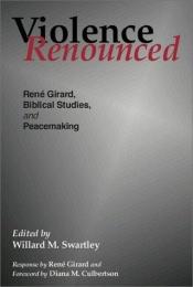 book cover of Violence renounced : René Girard, biblical studies, and peacemaking by Willard M. Swartley