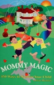 book cover of Mommy Magic : 450 Ways to Nurture Your Child by Adria Manary