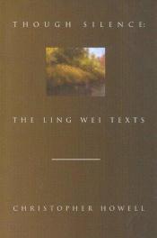 book cover of Though silence : the Ling Wei texts by Christopher Howell